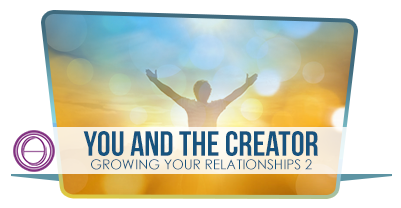 You and The Creator / Growing Your Relationship – Part 2